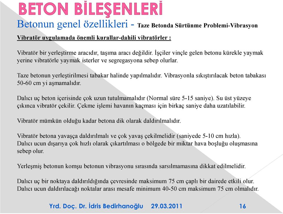 Vibrasyonla sıkıştırılacak beton tabakası 50-60 cm yi aşmamalıdır. Dalıcı uç beton içerisinde çok uzun tutulmamalıdır (Normal süre 5-15 saniye). Su üst yüzeye çıkınca vibratör çekilir.