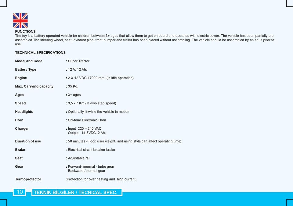 TECHNICAL SPECIFICATIONS Model and Code Battery Type Engine Max. Carrying capacity Ages Speed Headlights Horn Charger Duration of use Brake Seat Gear Termoprotector : Super Tractor : 12 V. 12 Ah.