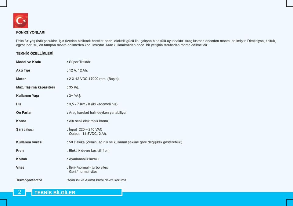 Taşıma kapasitesi Kullanım Yaşı Hız Ön Farlar Korna Şarj cihazı Kullanım süresi Fren Koltuk Vites Termoprotector : Süper Traktör : 12 V. 12 Ah. : 2 X 12 VDC.17000 rpm. (Boşta) : 35 Kg.