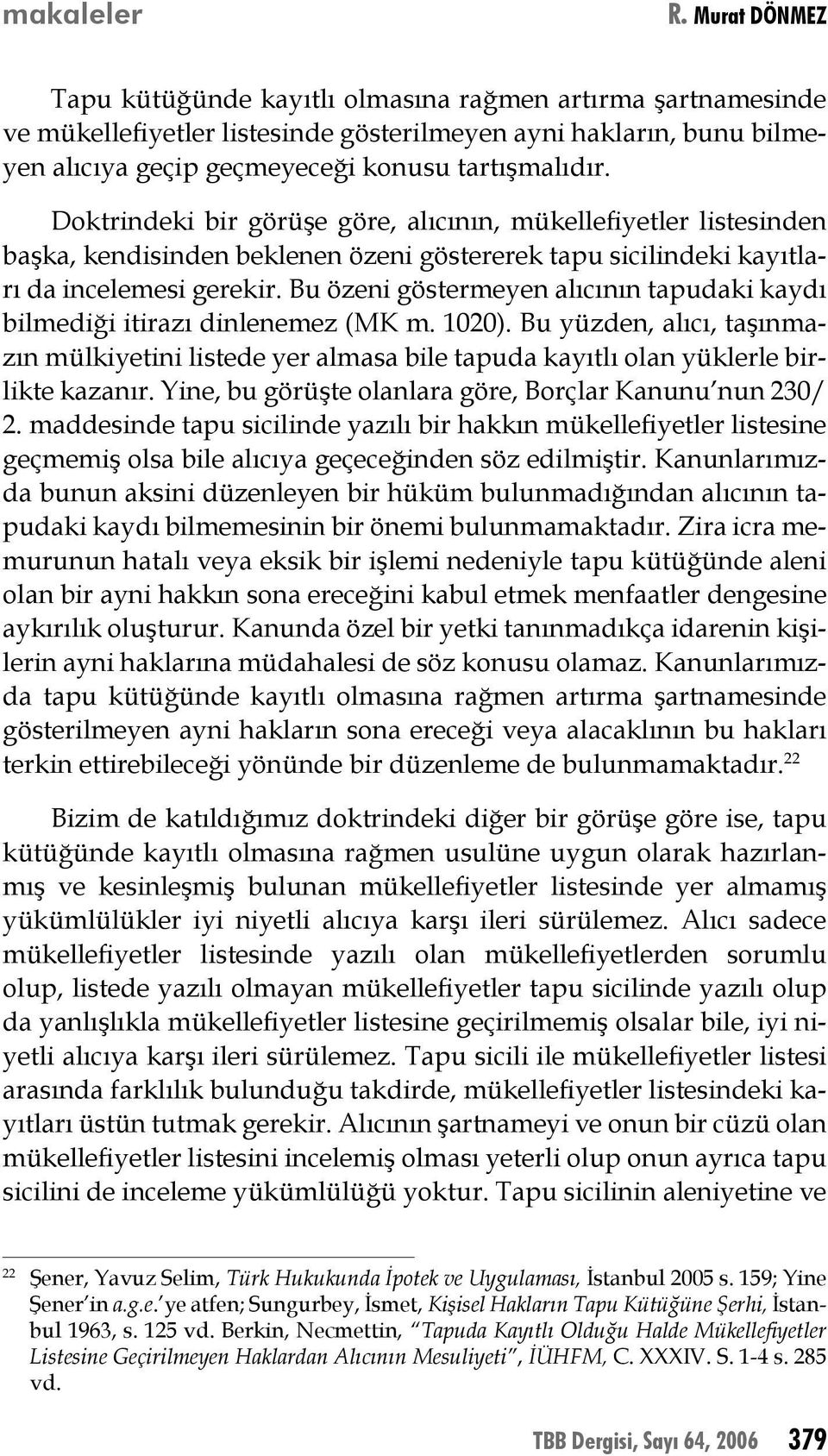 Doktrindeki bir görüşe göre, alıcının, mükellefiyetler listesinden başka, kendisinden beklenen özeni göstererek tapu sicilindeki kayıtları da incelemesi gerekir.