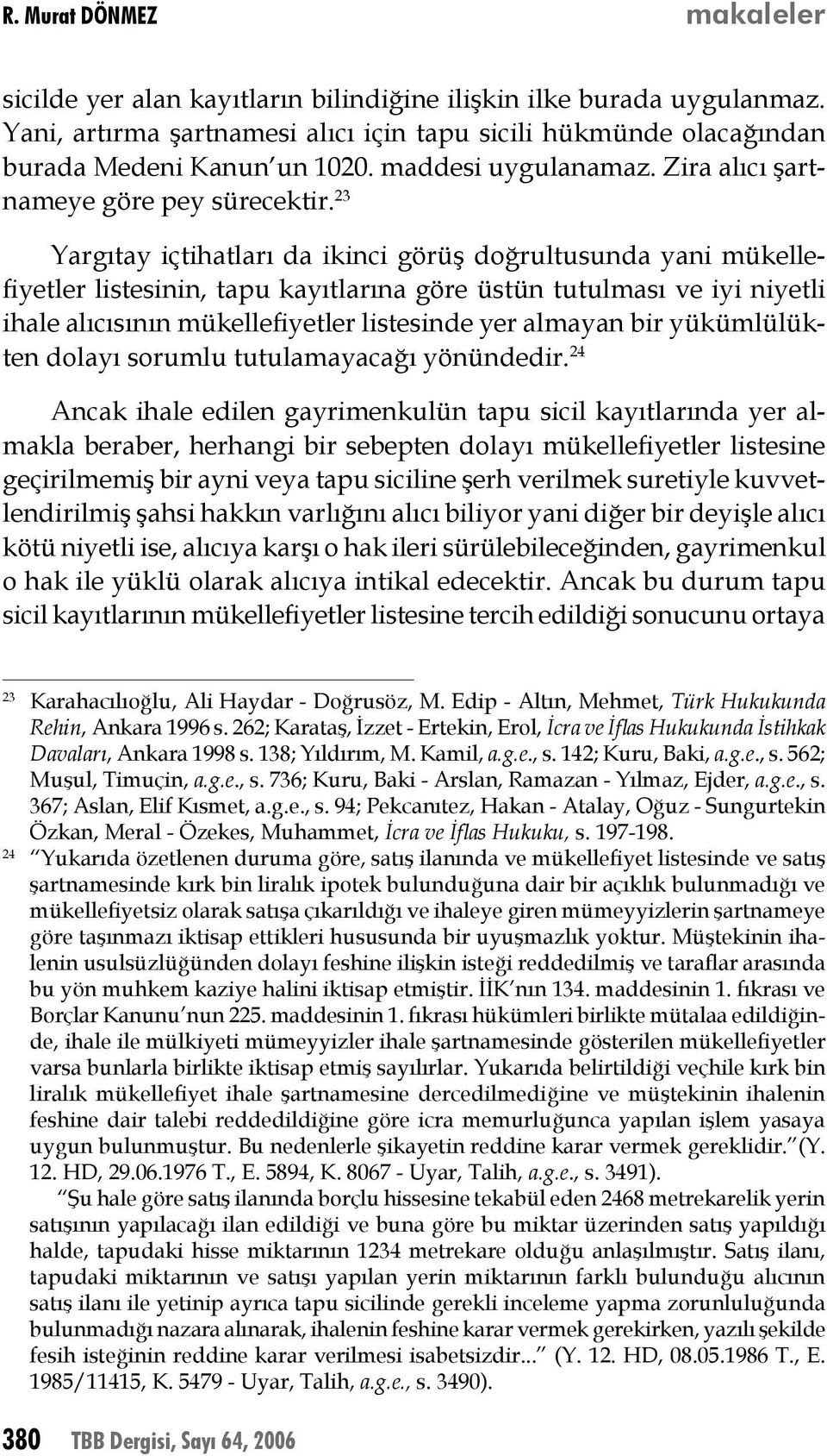 23 Yargıtay içtihatları da ikinci görüş doğrultusunda yani mükellefiyetler listesinin, tapu kayıtlarına göre üstün tutulması ve iyi niyetli ihale alıcısının mükellefiyetler listesinde yer almayan bir