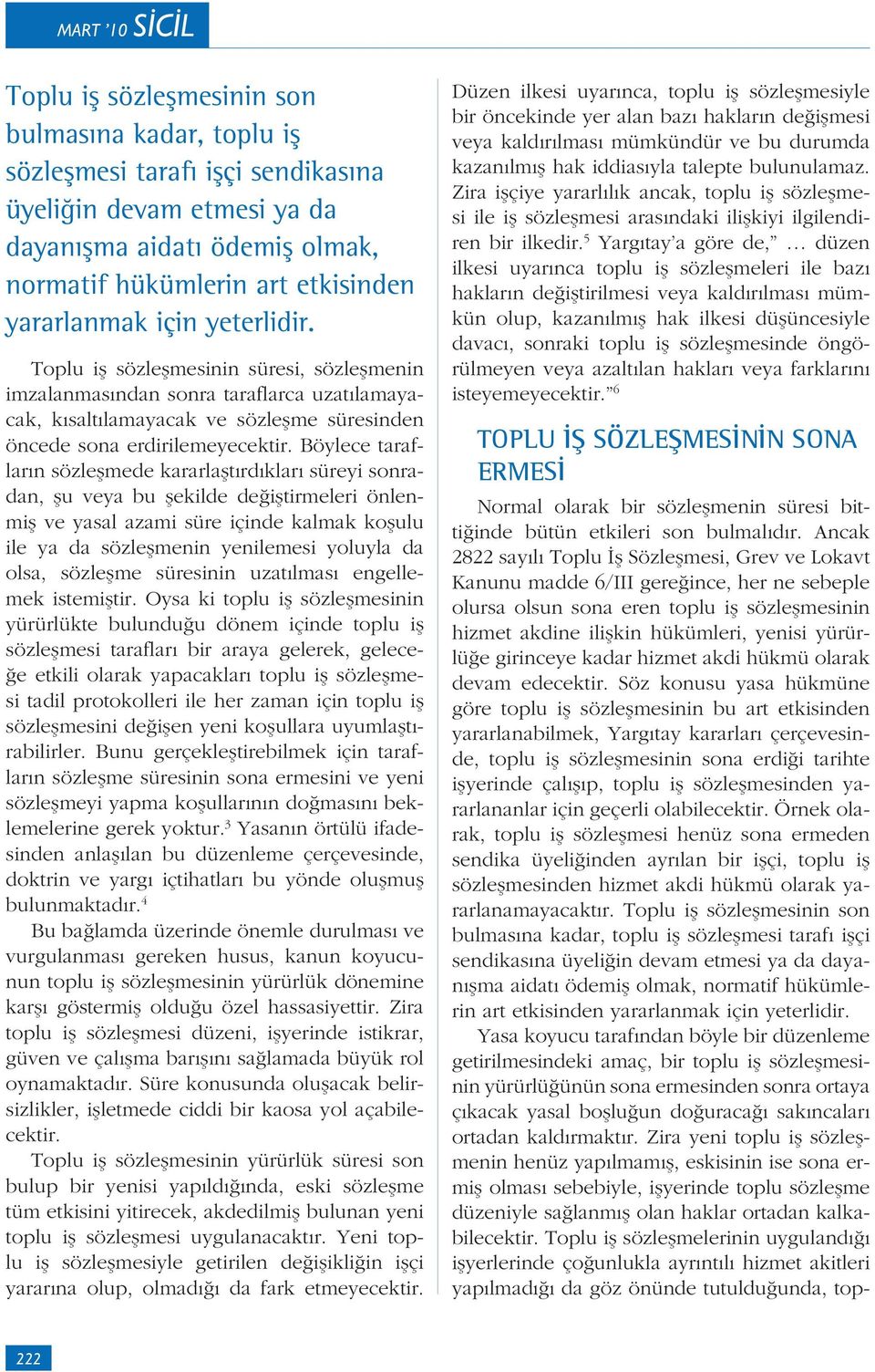 Böylece tarafların sözleşmede kararlaştırdıkları süreyi sonradan, şu veya bu şekilde değiştirmeleri önlenmiş ve yasal azami süre içinde kalmak koşulu ile ya da sözleşmenin yenilemesi yoluyla da olsa,