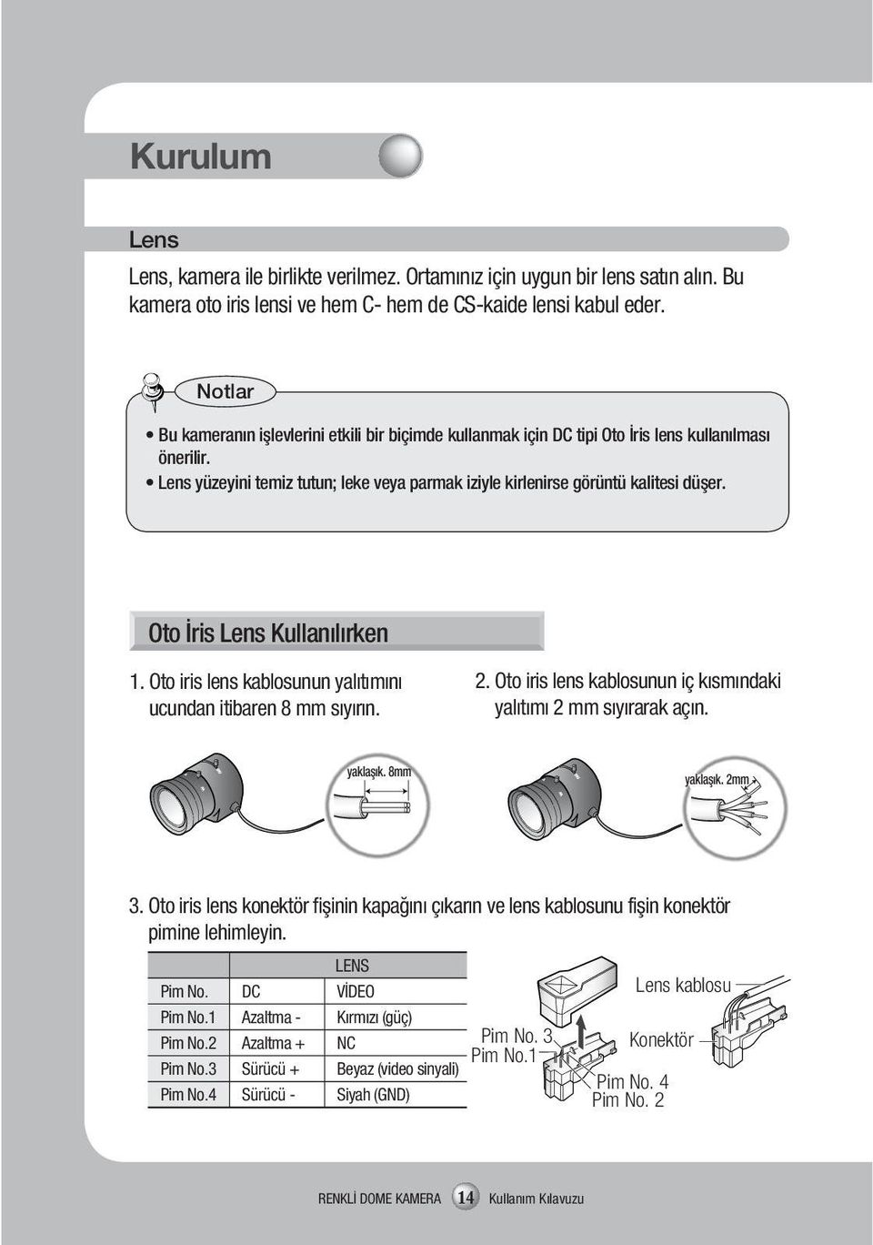 Oto İris Lens Kullanılırken 1. Oto iris lens kablosunun yalıtımını ucundan itibaren 8 mm sıyırın. 2. Oto iris lens kablosunun iç kısmındaki yalıtımı 2 mm sıyırarak açın. yaklaşık. 8mm yaklaşık. 2mm 3.