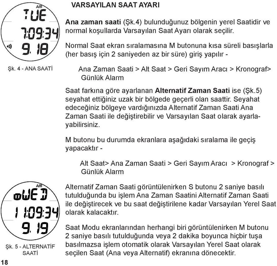 4 - ANA SAATİ Ana Zaman Saati > Alt Saat > Geri Sayım Aracı > Kronograf> Günlük Alarm Saat farkına göre ayarlanan Alternatif Zaman Saati ise (Şk.