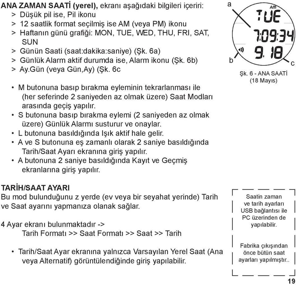 6c M butonuna basıp bırakma eyleminin tekrarlanması ile (her seferinde 2 saniyeden az olmak üzere) Saat Modları arasında geçiş yapılır.