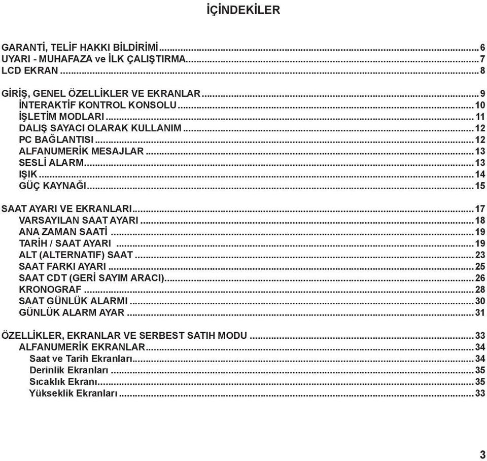 ..17 VARSAYILAN SAAT AYARI...18 ANA ZAMAN SAATİ...19 TARİH / SAAT AYARI...19 ALT (ALTERNATIF) SAAT...23 SAAT FARKI AYARI...25 SAAT CDT (GERİ SAYIM ARACI)...26 KRONOGRAF.