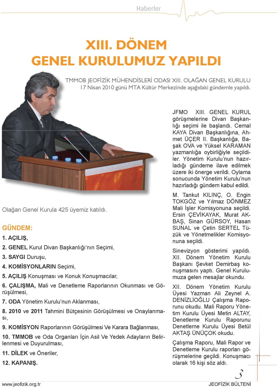 Yönetim Kurulu nun hazırladığı gündeme ilave edilmek üzere iki önerge verildi. Oylama sonucunda Yönetim Kurulu nun hazırladığı gündem kabul edildi. Olağan Genel Kurula 425 üyemiz katıldı. GÜNDEM: 1.