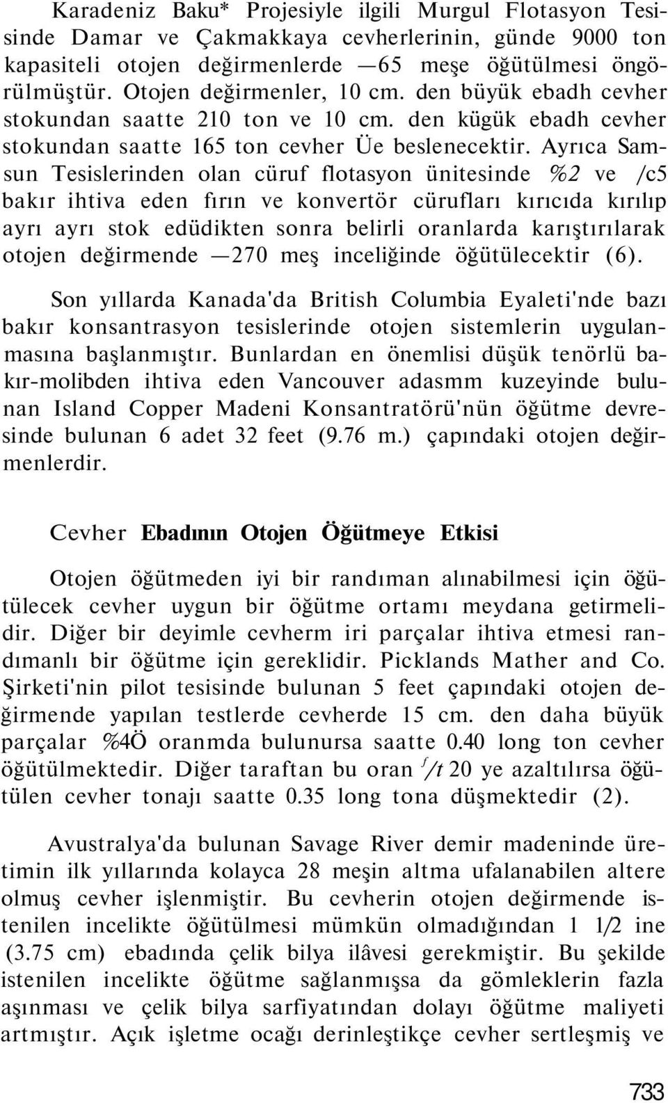 Ayrıca Samsun Tesislerinden olan cüruf flotasyon ünitesinde %2 ve /c5 bakır ihtiva eden fırın ve konvertör cürufları kırıcıda kırılıp ayrı ayrı stok edüdikten sonra belirli oranlarda karıştırılarak