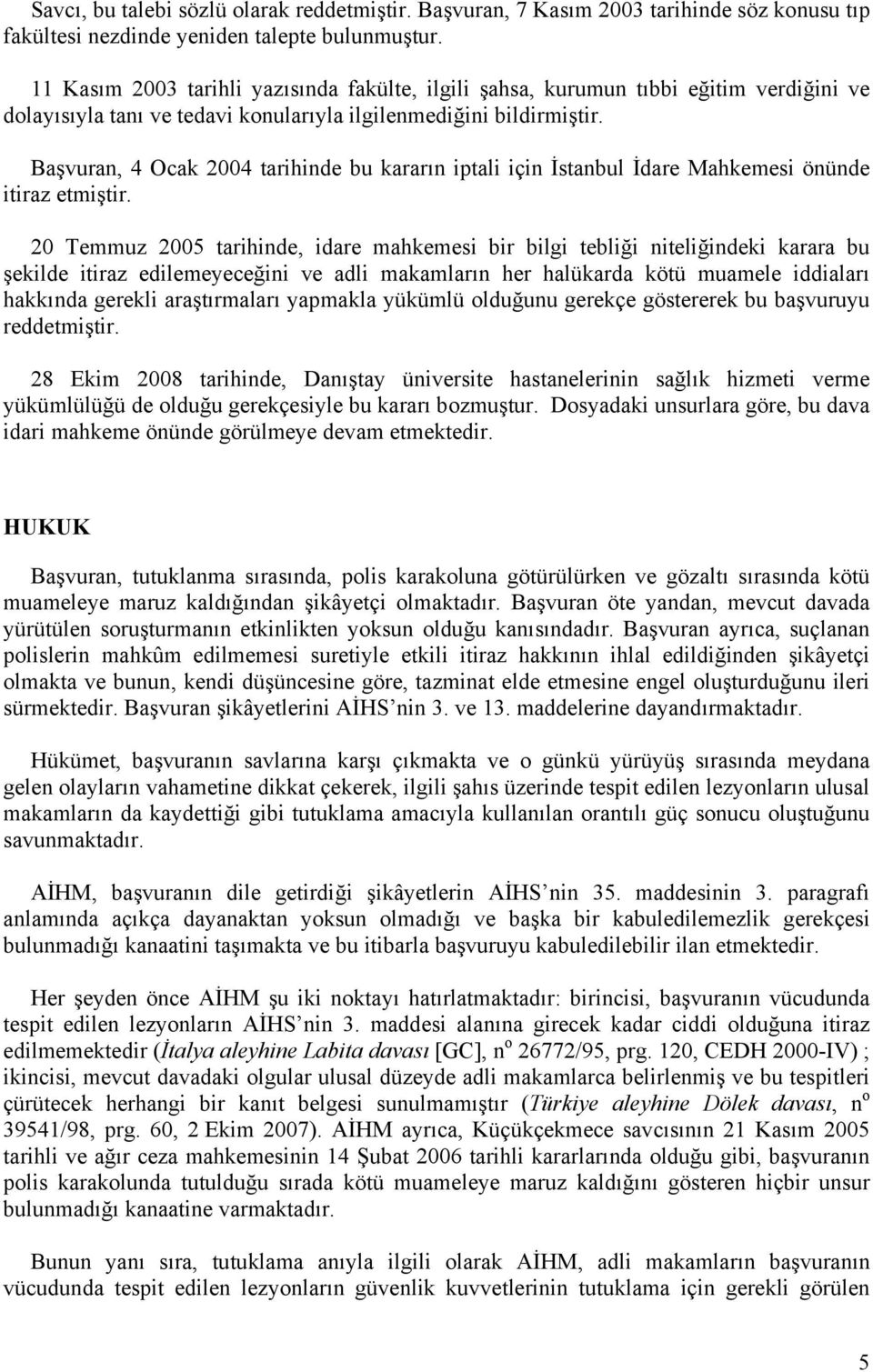 Başvuran, 4 Ocak 2004 tarihinde bu kararın iptali için İstanbul İdare Mahkemesi önünde itiraz etmiştir.