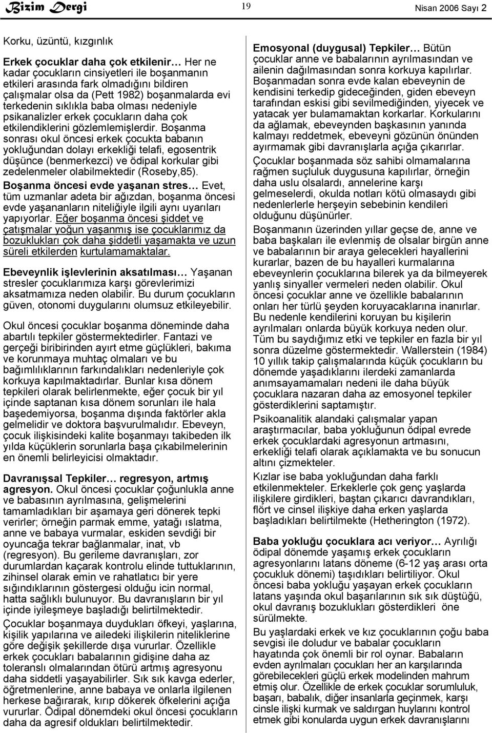 Boşanma sonrası okul öncesi erkek çocukta babanın yokluğundan dolayı erkekliği telafi, egosentrik düşünce (benmerkezci) ve ödipal korkular gibi zedelenmeler olabilmektedir (Roseby,85).