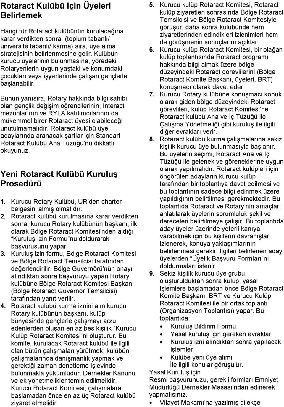 Bunun yanısıra, Rotary hakkında bilgi sahibi olan gençlik değişim öğrencilerinin, Interact mezunlarının ve RYLA katılımcılarının da mükemmel birer Rotaract üyesi olabileceği unutulmamalıdır.