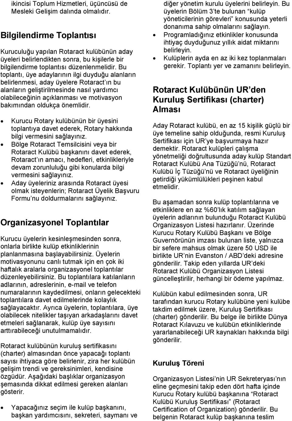 Bu toplantı, üye adaylarının ilgi duyduğu alanların belirlenmesi, aday üyelere Rotaract ın bu alanların geliştirilmesinde nasıl yardımcı olabileceğinin açıklanması ve motivasyon bakımından oldukça