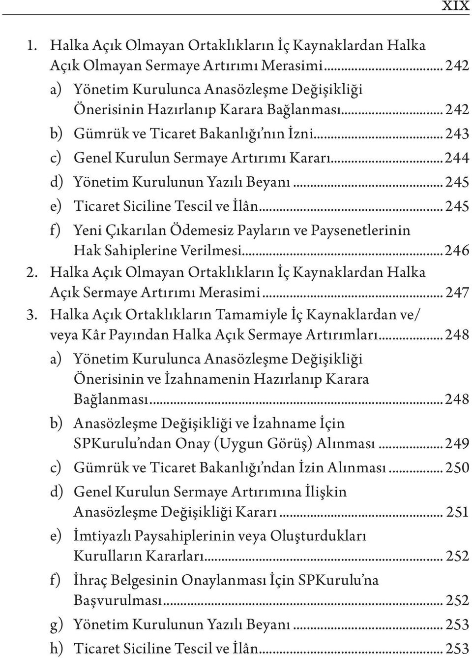 .. 245 f) Yeni Çıkarılan Ödemesiz Payların ve Paysenetlerinin Hak Sahiplerine Verilmesi...246 2. Halka Açık Olmayan Ortaklıkların İç Kaynaklardan Halka Açık Sermaye Artırımı Merasimi... 247 3.