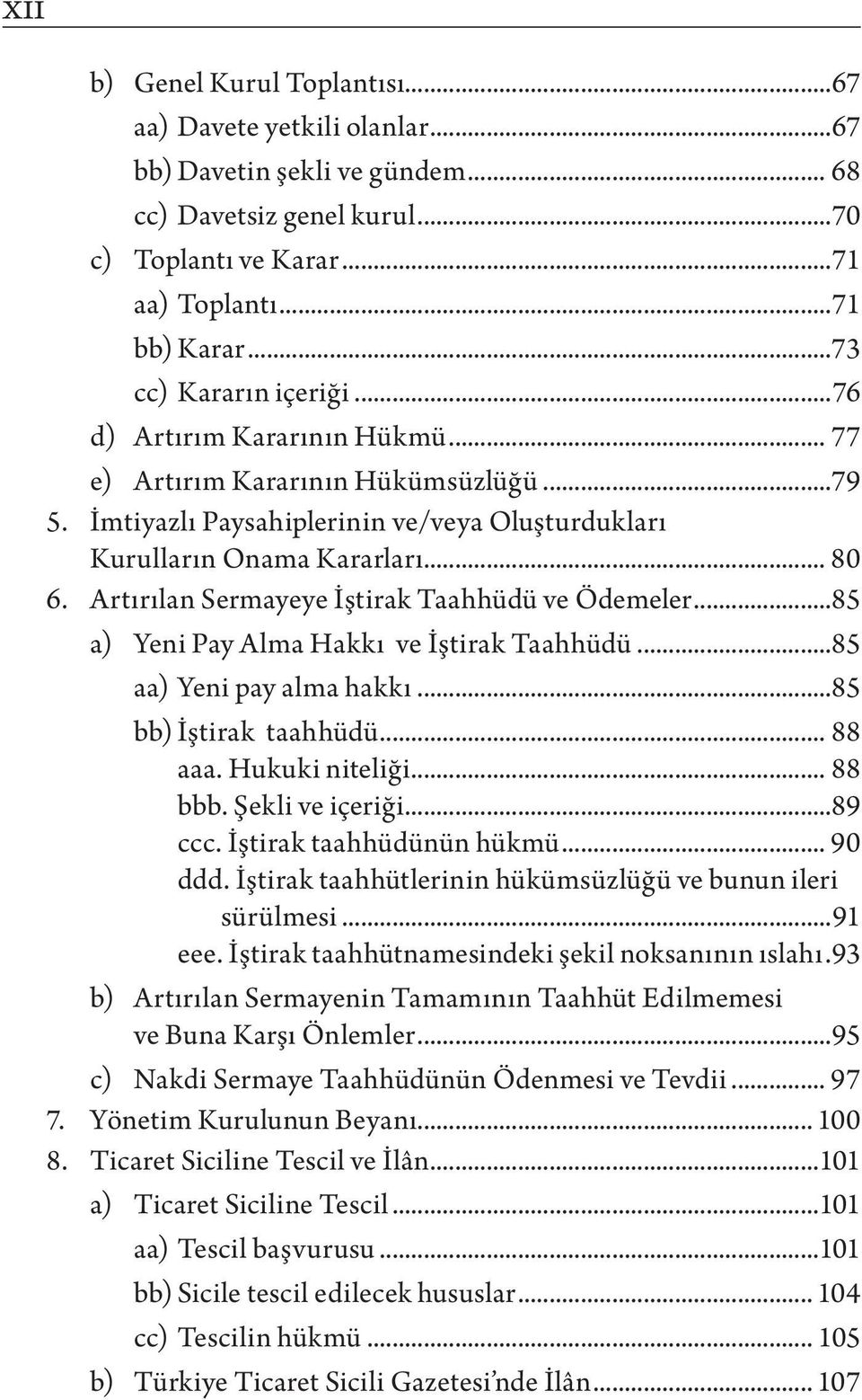 Artırılan Sermayeye İştirak Taahhüdü ve Ödemeler...85 a) Yeni Pay Alma Hakkı ve İştirak Taahhüdü...85 aa) Yeni pay alma hakkı...85 bb) İştirak taahhüdü... 88 aaa. Hukuki niteliği... 88 bbb.