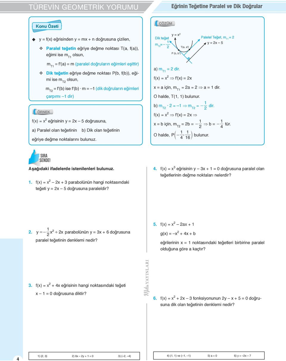 doğruların eğimleri çarpımı dir) f() = eğrisinin = 5 doğrusuna, a) Paralel olan teğetinin b) Dik olan teğetinin eğrie değme noktalarını bulunuz. a) m T = dir. f() = f'() = = a için, m T = a = a = dir.