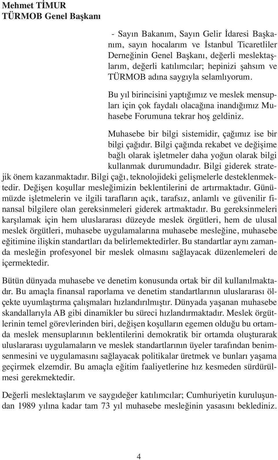 Muhasebe bir bilgi sistemidir, çağımız ise bir bilgi çağıdır. Bilgi çağında rekabet ve değişime bağlı olarak işletmeler daha yoğun olarak bilgi kullanmak durumundadır.