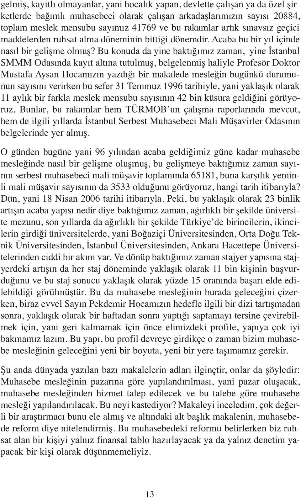 Bu konuda da yine baktığımız zaman, yine İstanbul SMMM Odasında kayıt altına tutulmuş, belgelenmiş haliyle Profesör Doktor Mustafa Aysan Hocamızın yazdığı bir makalede mesleğin bugünkü durumunun
