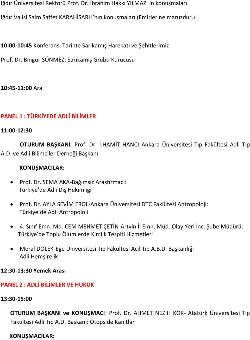 Bingur SÖNMEZ: Sarıkamış Grubu Kurucusu 10:45-11:00 Ara PANEL 1 : TÜRKİYEDE ADLİ BİLİMLER 11:00-12:30 OTURUM BAŞKANI: Prof. Dr. İ.HAMİT HANCI Ankara Üniversitesi Tıp Fakültesi Adli Tıp A.D. ve Adli Bilimciler Derneği Başkanı KONUŞMACILAR: Prof.