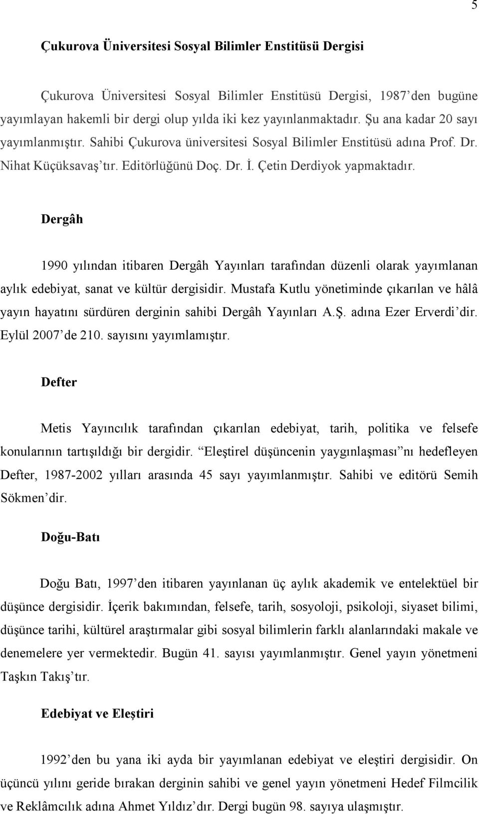 Dergâh 1990 yılından itibaren Dergâh Yayınları tarafından düzenli olarak yayımlanan aylık edebiyat, sanat ve kültür dergisidir.