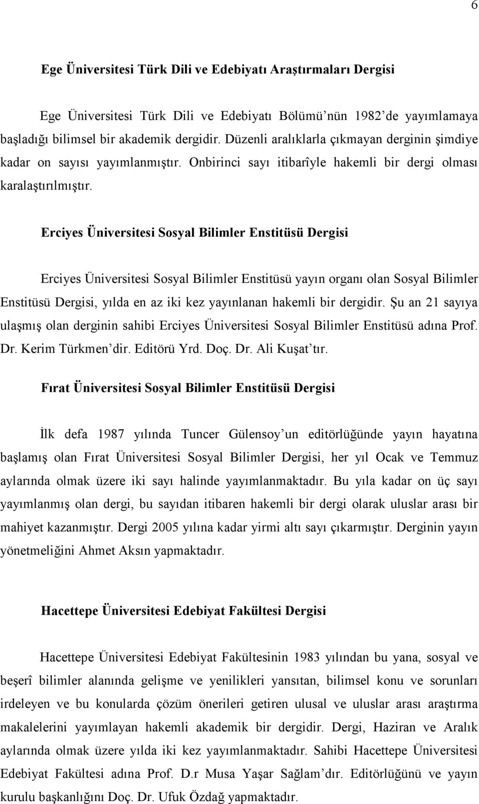 Erciyes Üniversitesi Sosyal Bilimler Enstitüsü Dergisi Erciyes Üniversitesi Sosyal Bilimler Enstitüsü yayın organı olan Sosyal Bilimler Enstitüsü Dergisi, yılda en az iki kez yayınlanan hakemli bir