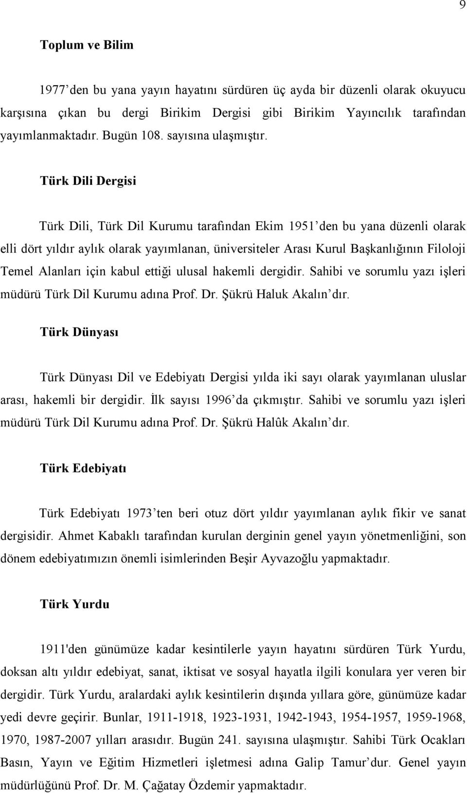 Türk Dili Dergisi Türk Dili, Türk Dil Kurumu tarafından Ekim 1951 den bu yana düzenli olarak elli dört yıldır aylık olarak yayımlanan, üniversiteler Arası Kurul Başkanlığının Filoloji Temel Alanları