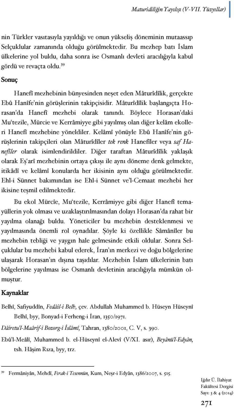 39 Sonuç Hanefî mezhebinin bünyesinden neşet eden Mâturîdîlik, gerçekte Ebû Hanîfe nin görüşlerinin takipçisidir. Mâturîdîlik başlangıçta Horasan da Hanefî mezhebi olarak tanındı.