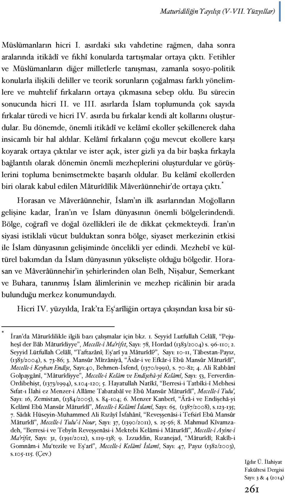 sebep oldu. Bu sürecin sonucunda hicri II. ve III. asırlarda İslam toplumunda çok sayıda fırkalar türedi ve hicri IV. asırda bu fırkalar kendi alt kollarını oluşturdular.