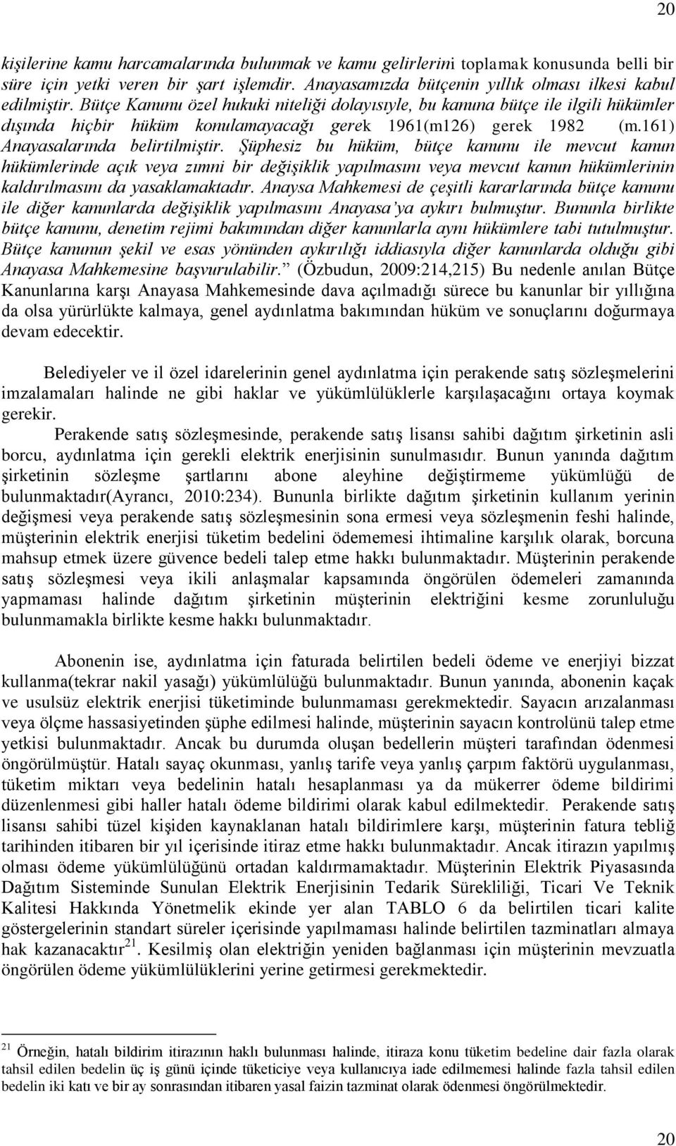 Şüphesiz bu hüküm, bütçe kanunu ile mevcut kanun hükümlerinde açık veya zımni bir değişiklik yapılmasını veya mevcut kanun hükümlerinin kaldırılmasını da yasaklamaktadır.