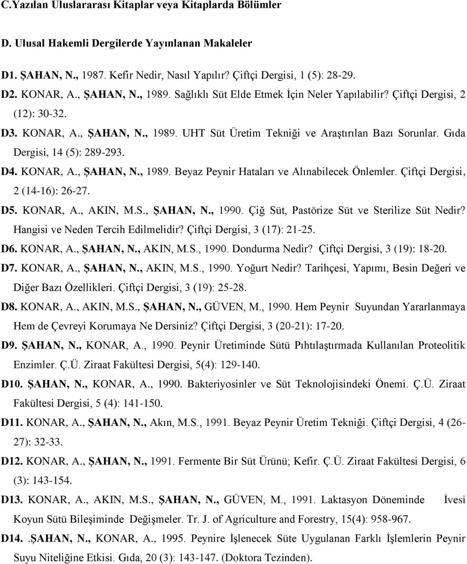 Gıda Dergisi, 14 (5): 289-293. D4. KONAR, A., ŞAHAN, N., 1989. Beyaz Peynir Hataları ve Alınabilecek Önlemler. Çiftçi Dergisi, 2 (14-16): 26-27. D5. KONAR, A., AKIN, M.S., ŞAHAN, N., 1990.