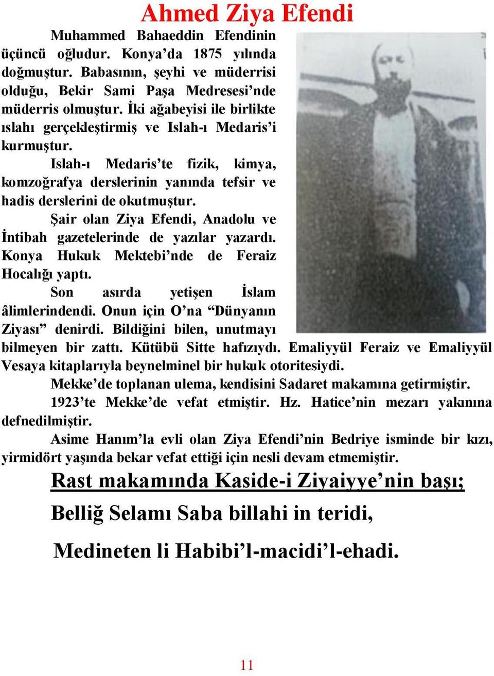 Şair olan Ziya Efendi, Anadolu ve İntibah gazetelerinde de yazılar yazardı. Konya Hukuk Mektebi nde de Feraiz Hocalığı yaptı. Son asırda yetişen İslam âlimlerindendi.