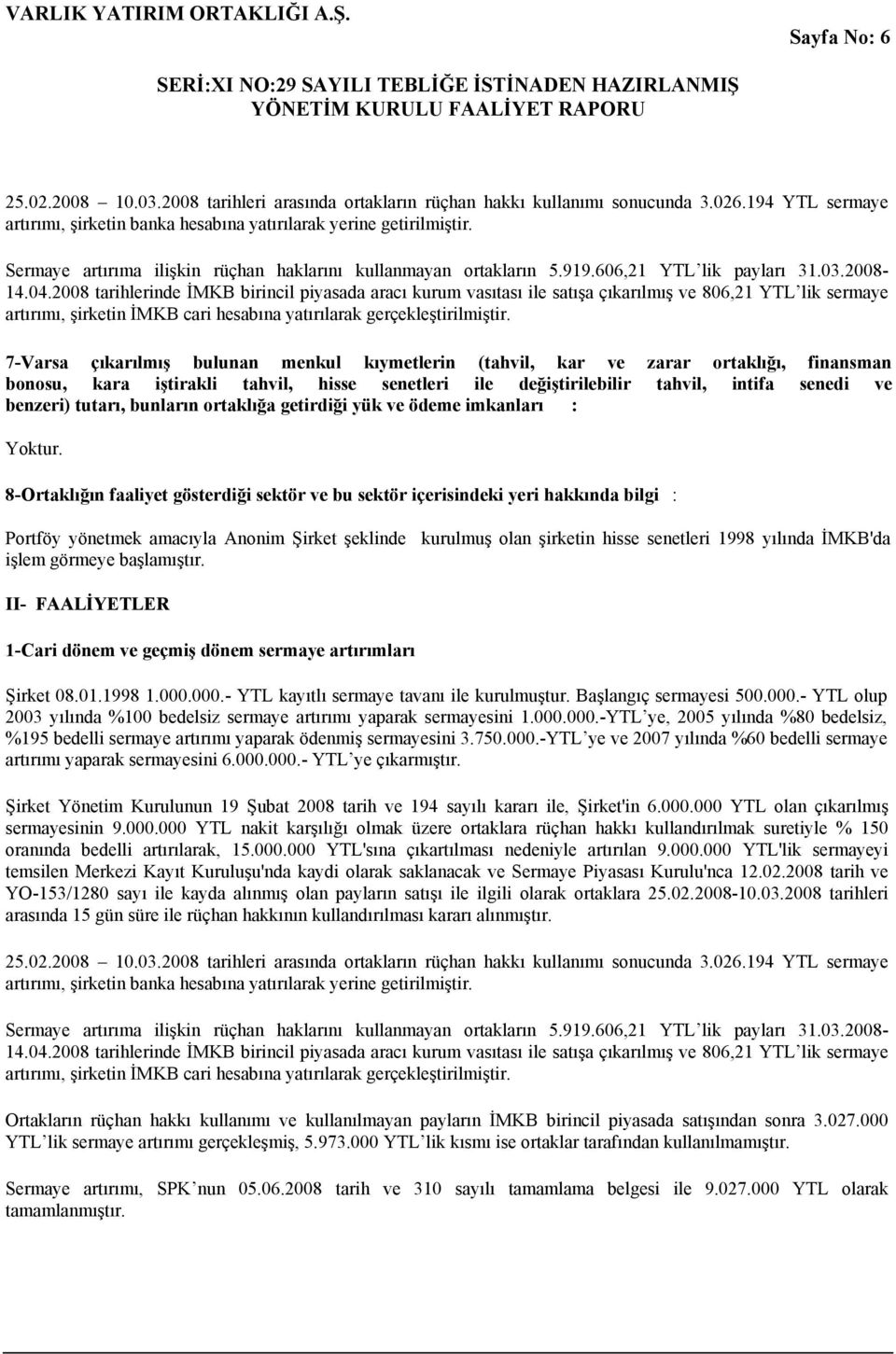 2008 tarihlerinde İMKB birincil piyasada aracı kurum vasıtası ile satışa çıkarılmış ve 806,21 YTL lik sermaye artırımı, şirketin İMKB cari hesabına yatırılarak gerçekleştirilmiştir.