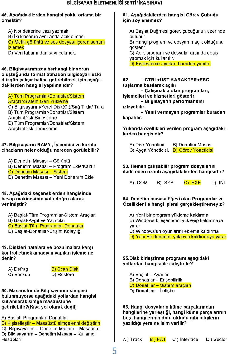 Bilgisayarımızda herhangi bir sorun oluştuğunda format atmadan bilgisayarı eski düzgün çalışır haline getirebilmek için aşağıdakilerden hangisi yapılmalıdır?