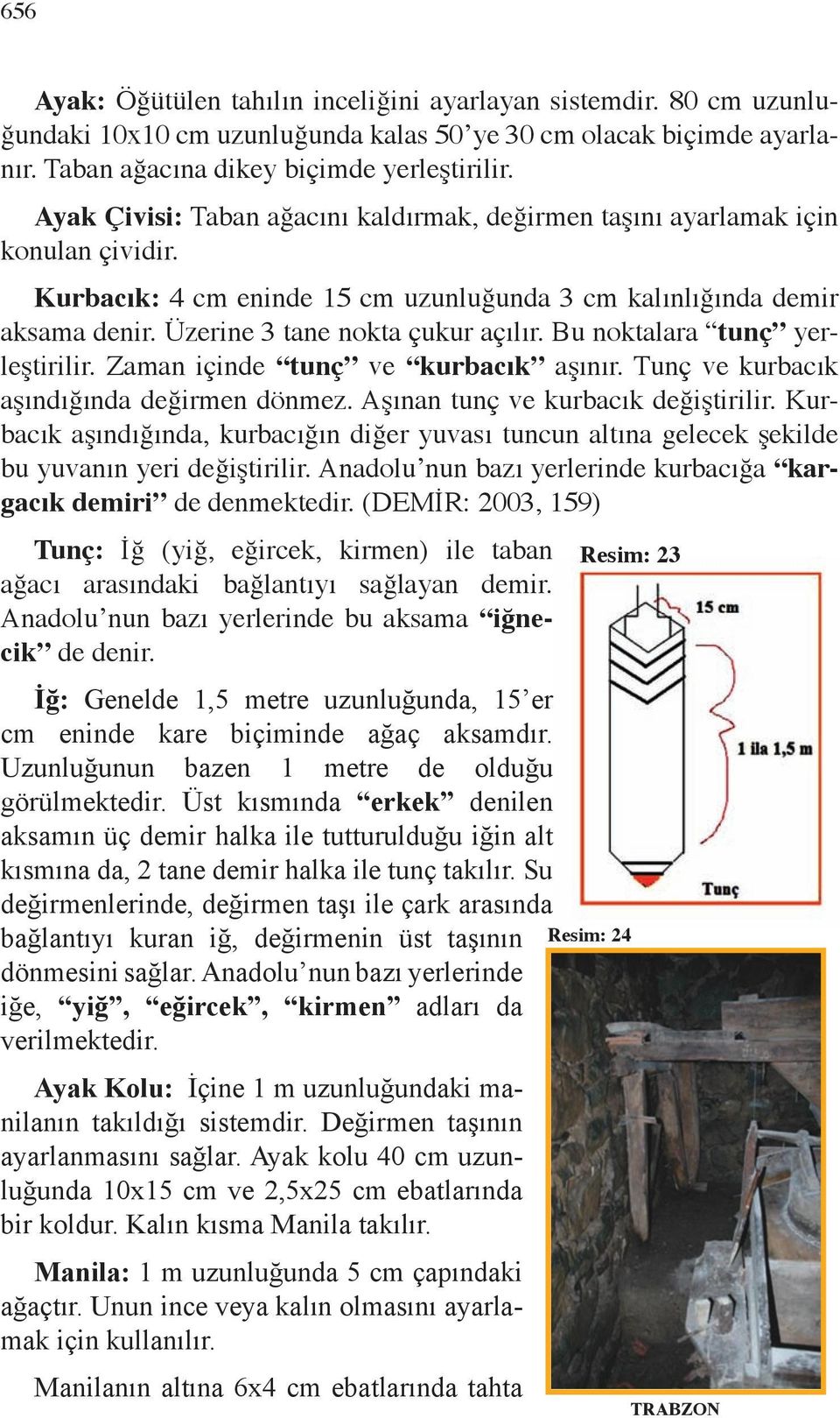 80 cm uzunluğundaki 10x10 cm uzunluğunda kalas 50 ye 30 cm olacak biçimde ayarlanır. Taban ağacına dikey biçimde yerleştirilir.