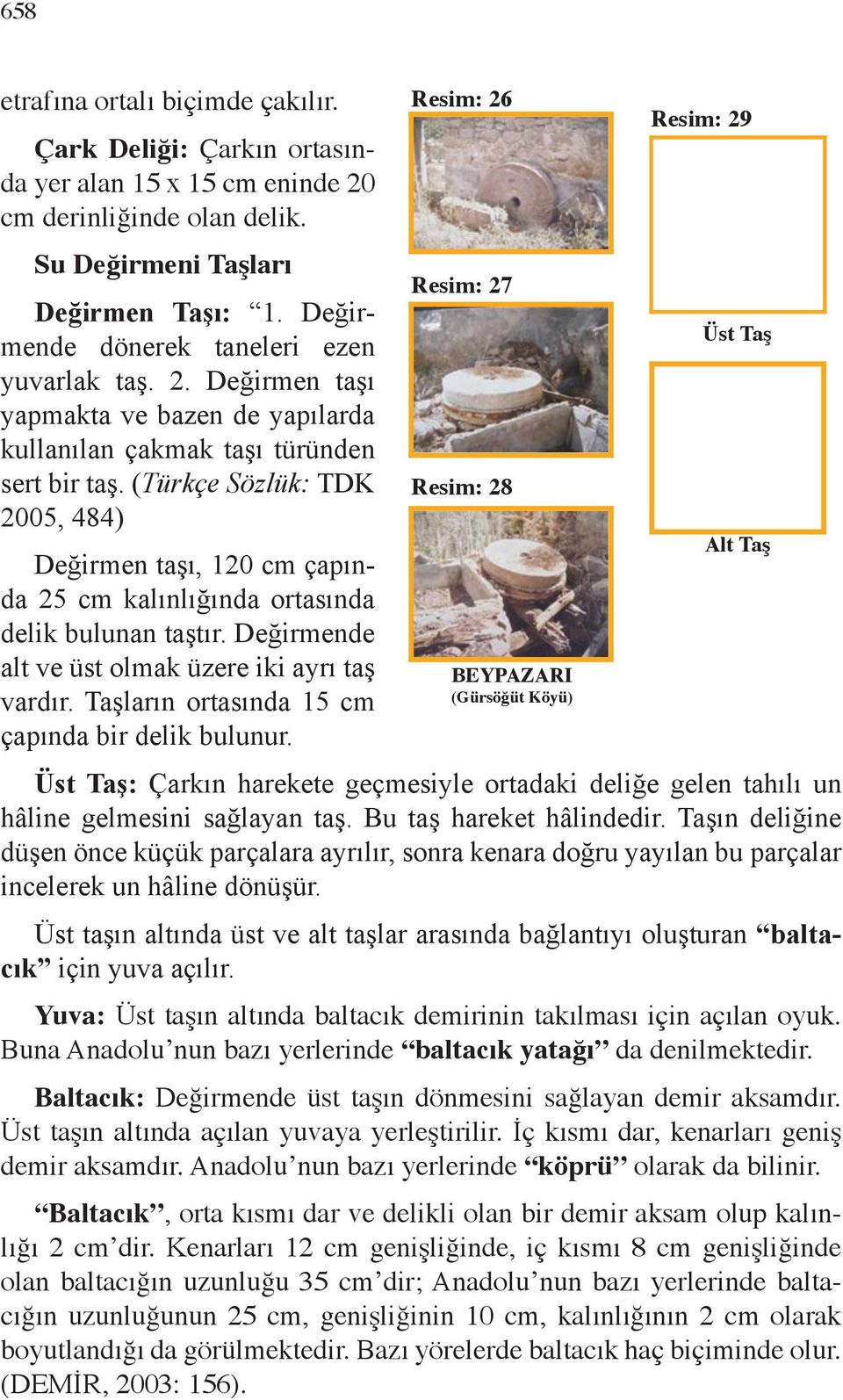 (Türkçe Sözlük: TDK 2005, 484) Değirmen taşı, 120 cm çapında 25 cm kalınlığında ortasında delik bulunan taştır. Değirmende alt ve üst olmak üzere iki ayrı taş vardır.