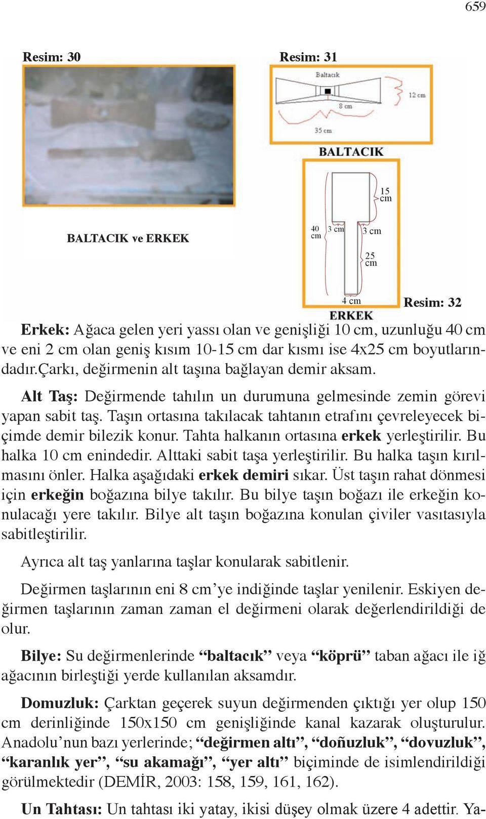 Taşın ortasına takılacak tahtanın etrafını çevreleyecek biçimde demir bilezik konur. Tahta halkanın ortasına erkek yerleştirilir. Bu halka 10 cm enindedir. Alttaki sabit taşa yerleştirilir.