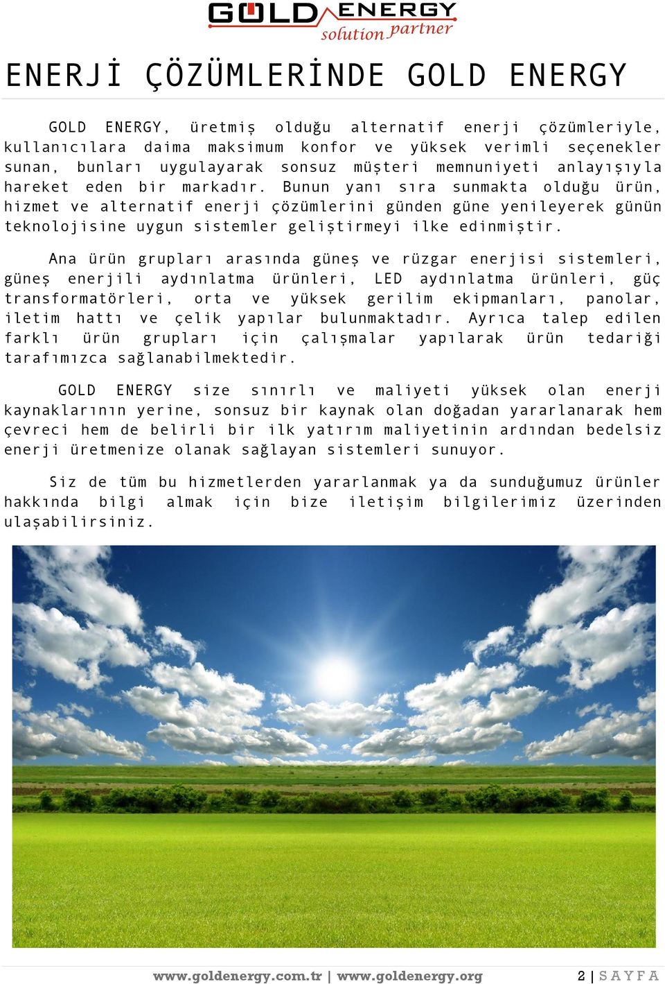 Bunun yanı sıra sunmakta olduğu ürün, hizmet ve alternatif enerji çözümlerini günden güne yenileyerek günün teknolojisine uygun sistemler geliştirmeyi ilke edinmiştir.