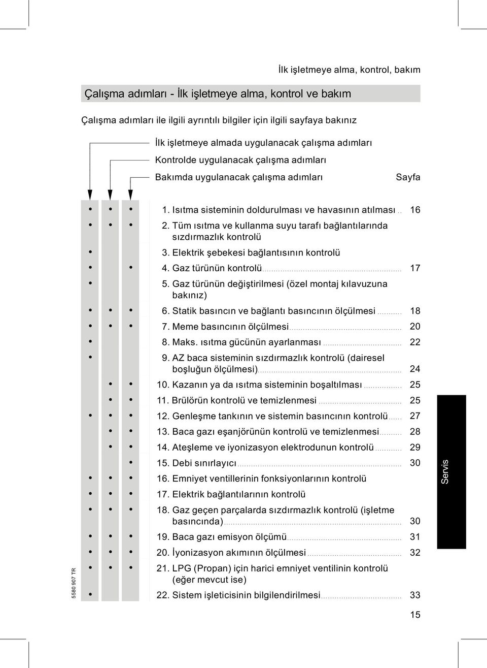 Tüm ısıtma ve kullanma suyu tarafı bağlantılarında sızdırmazlık kontrolü 3. Elektrik şebekesi bağlantısının kontrolü 4. Gaz türünün kontrolü... 17 5.