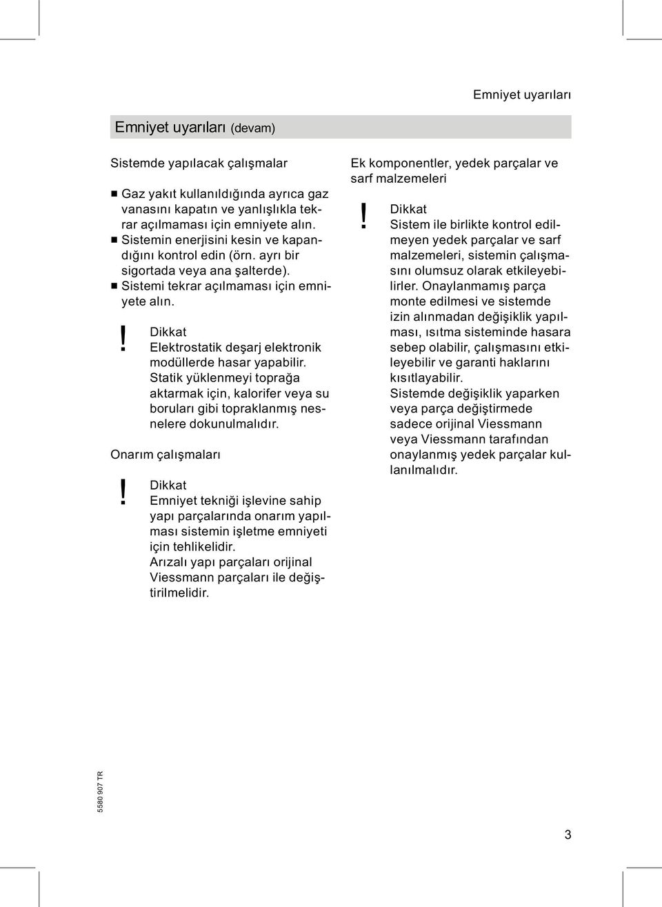 ! Dikkat Elektrostatik deşarj elektronik modüllerde hasar yapabilir. Statik yüklenmeyi toprağa aktarmak için, kalorifer veya su boruları gibi topraklanmış nesnelere dokunulmalıdır. Onarım çalışmaları!