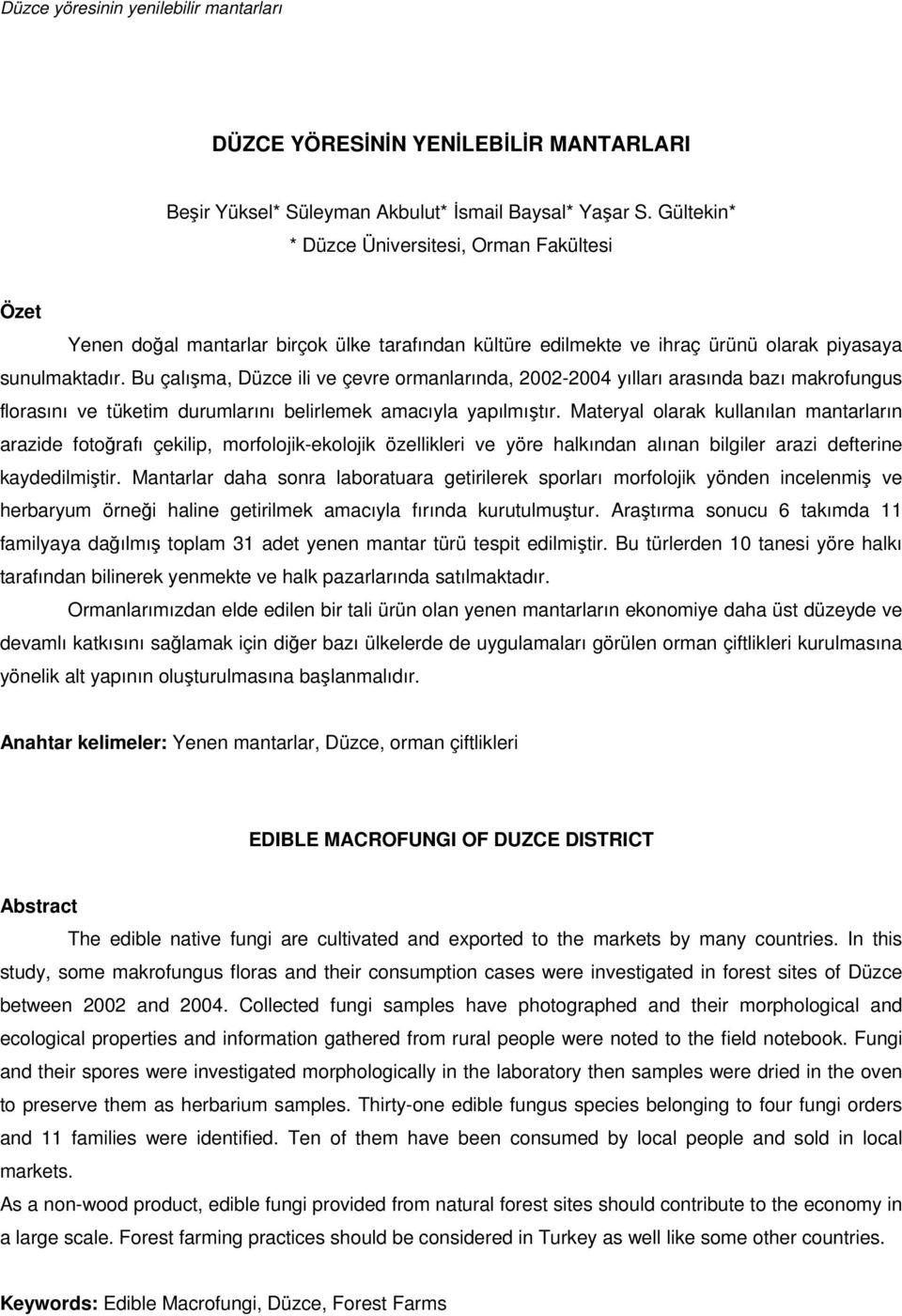 Bu çalıma, Düzce ili ve çevre ormanlarında, 2002-2004 yılları arasında bazı makrofungus florasını ve tüketim durumlarını belirlemek amacıyla yapılmıtır.