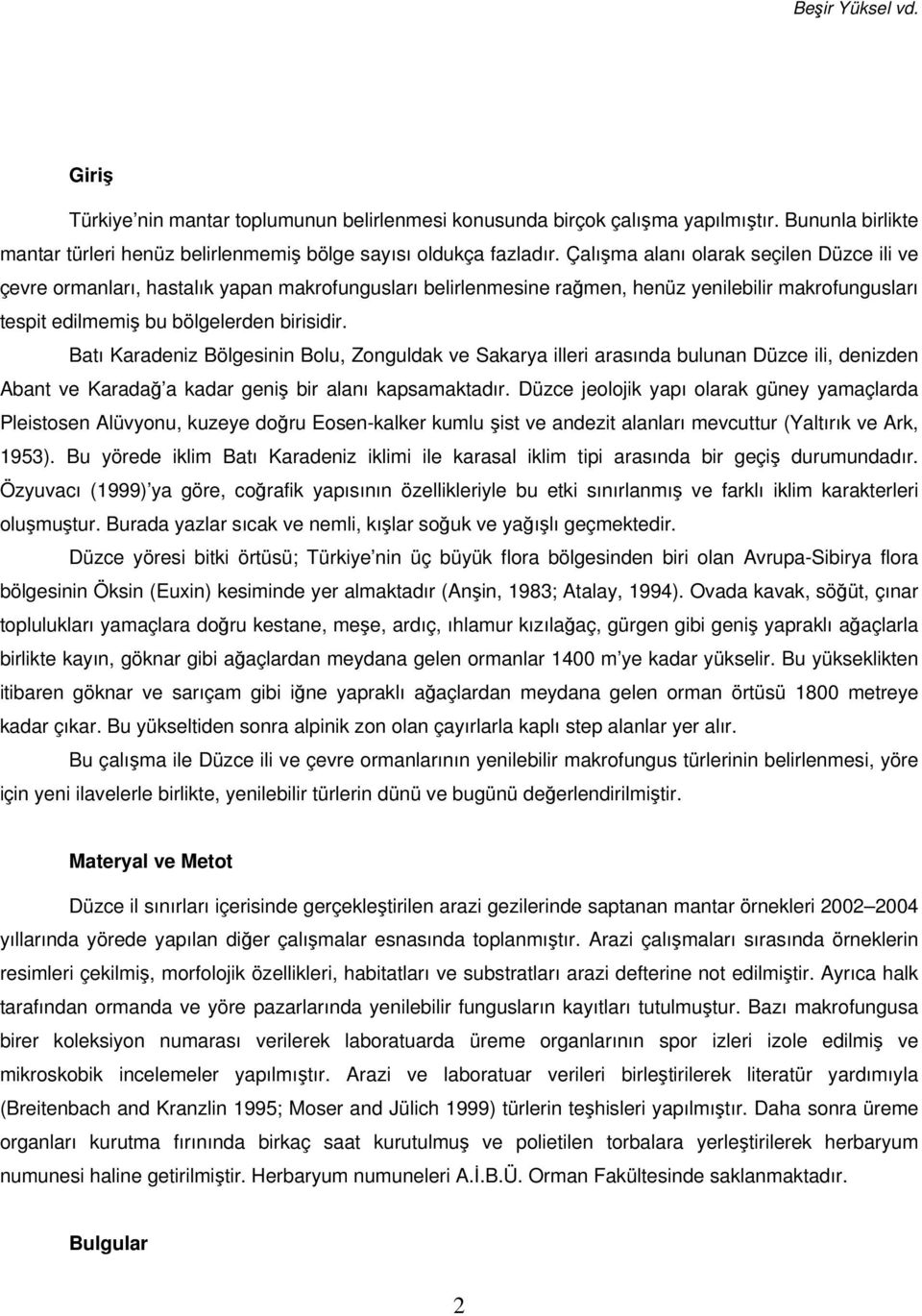 Batı Karadeniz Bölgesinin Bolu, Zonguldak ve Sakarya illeri arasında bulunan Düzce ili, denizden Abant ve Karada a kadar geni bir alanı kapsamaktadır.