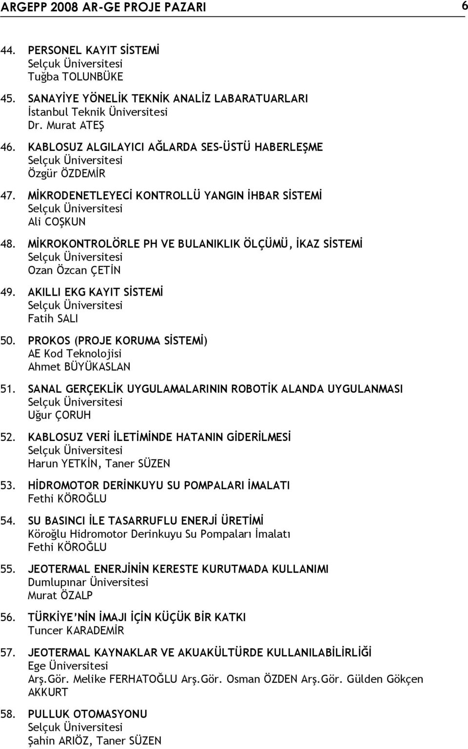 MİKROKONTROLÖRLE PH VE BULANIKLIK ÖLÇÜMÜ, İKAZ SİSTEMİ Ozan Özcan ÇETİN 49. AKILLI EKG KAYIT SİSTEMİ Fatih SALI 50. PROKOS (PROJE KORUMA SİSTEMİ) AE Kod Teknolojisi Ahmet BÜYÜKASLAN 51.