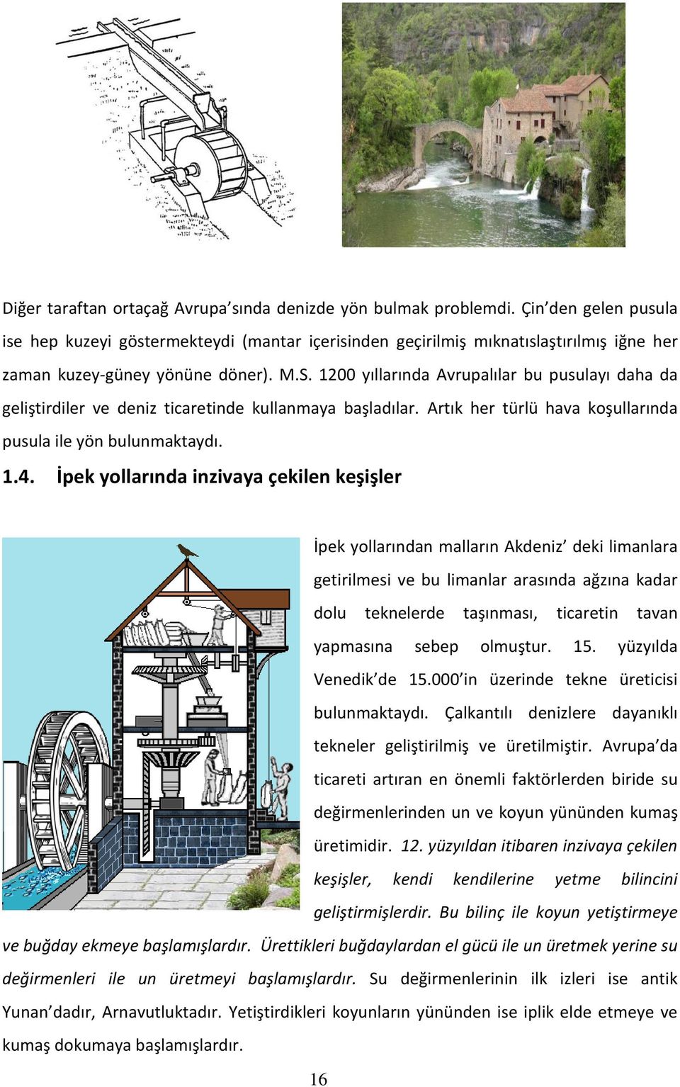 1200 yıllarında Avrupalılar bu pusulayı daha da geliştirdiler ve deniz ticaretinde kullanmaya başladılar. Artık her türlü hava koşullarında pusula ile yön bulunmaktaydı. 1.4.