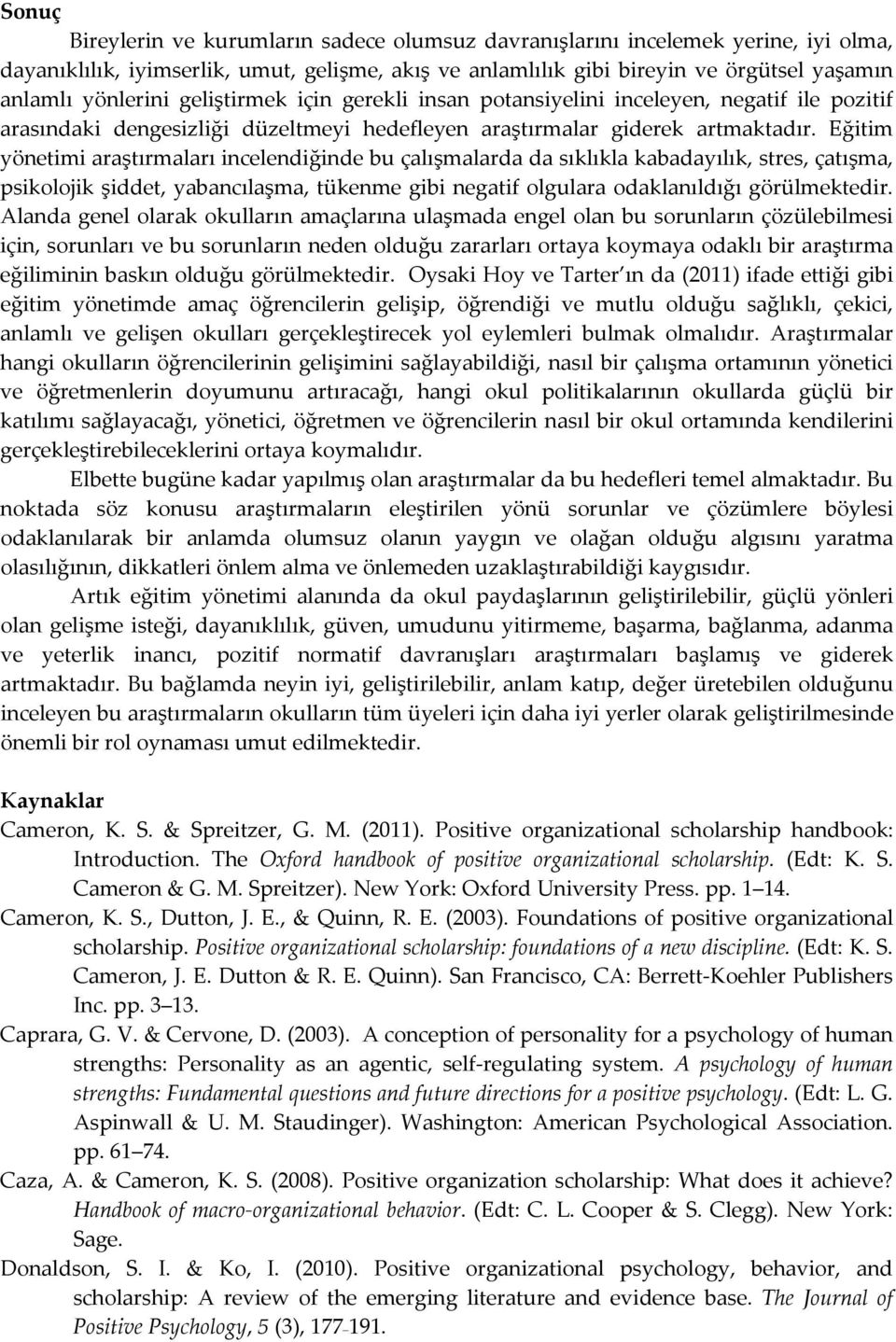 Eğitim yönetimi araştırmaları incelendiğinde bu çalışmalarda da sıklıkla kabadayılık, stres, çatışma, psikolojik şiddet, yabancılaşma, tükenme gibi negatif olgulara odaklanıldığı görülmektedir.