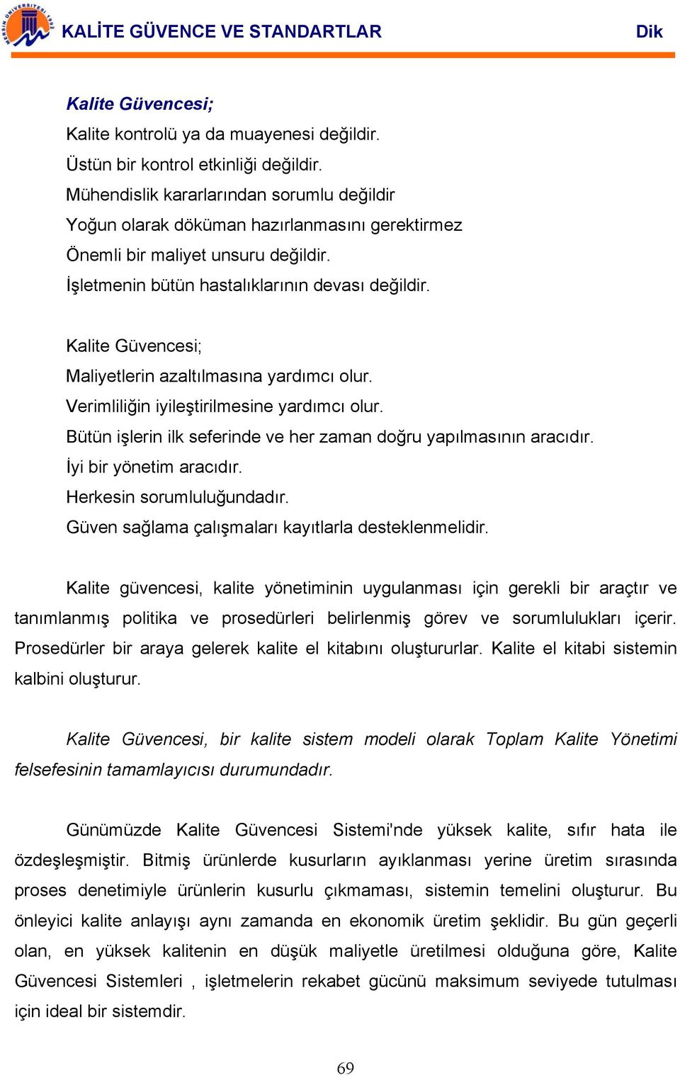 Kalite Güvencesi; Maliyetlerin azaltılmasına yardımcı olur. Verimliliğin iyileştirilmesine yardımcı olur. Bütün işlerin ilk seferinde ve her zaman doğru yapılmasının aracıdır.