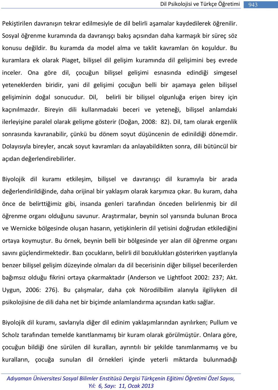 Bu kuramlara ek olarak Piaget, bilişsel dil gelişim kuramında dil gelişimini beş evrede inceler.