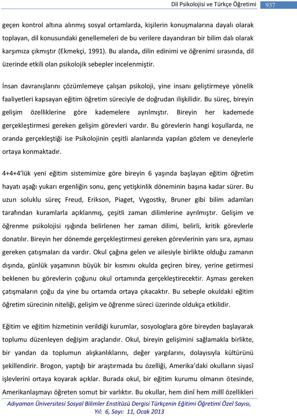 İnsan davranışlarını çözümlemeye çalışan psikoloji, yine insanı geliştirmeye yönelik faaliyetleri kapsayan eğitim öğretim süreciyle de doğrudan ilişkilidir.