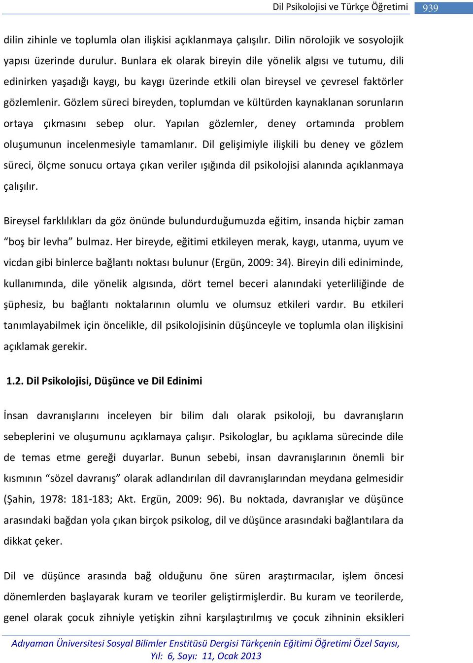 Gözlem süreci bireyden, toplumdan ve kültürden kaynaklanan sorunların ortaya çıkmasını sebep olur. Yapılan gözlemler, deney ortamında problem oluşumunun incelenmesiyle tamamlanır.