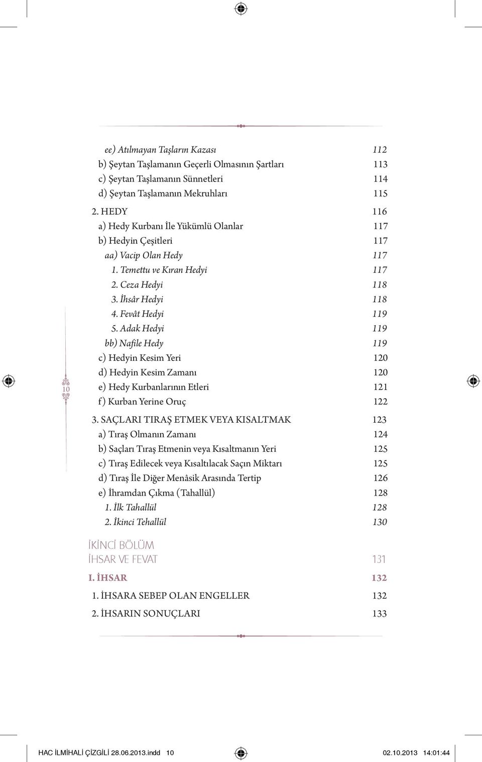 Adak Hedyi 119 bb) Nafile Hedy 119 c) Hedyin Kesim Yeri 120 d) Hedyin Kesim Zamanı 120 e) Hedy Kurbanlarının Etleri 121 f) Kurban Yerine Oruç 122 3.