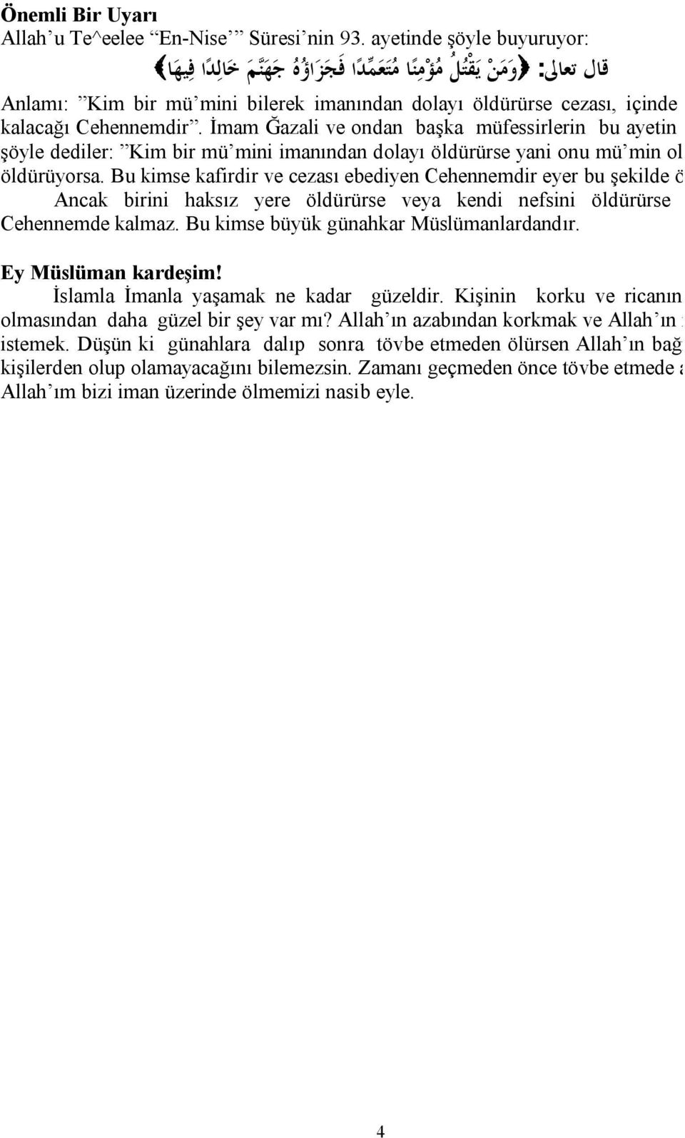 Cehennemdir. İmam Ğazali ve ondan başka müfessirlerin bu ayetin tefsirinde şöyle dediler: Kim bir mü mini imanından dolayı öldürürse yani onu mü min olduğu için öldürüyorsa.