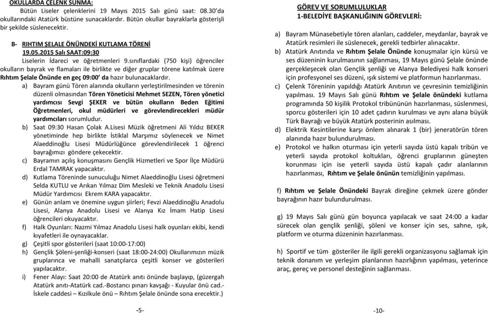 sınıflardaki (750 kişi) öğrenciler okulların bayrak ve flamaları ile birlikte ve diğer gruplar törene katılmak üzere Rıhtım Şelale Önünde en geç 09:00 da hazır bulunacaklardır.